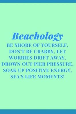 Book cover for Beachology Be Shore Of Yourself, Don't Be Crabby, Let Worries Drift Away, Drown Out Pier Pressure, Soak Up Positive Energy, Sea's Life Moments!