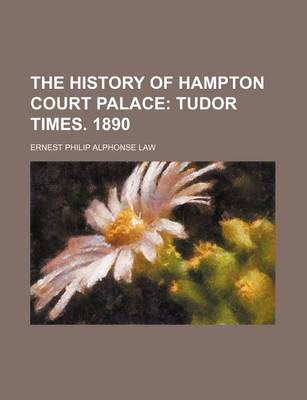 Book cover for The History of Hampton Court Palace; Tudor Times. 1890