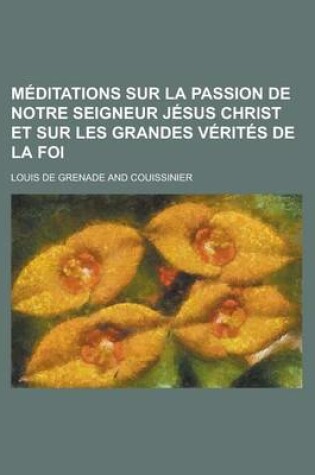 Cover of Meditations Sur La Passion de Notre Seigneur Jesus Christ Et Sur Les Grandes Verites de La Foi