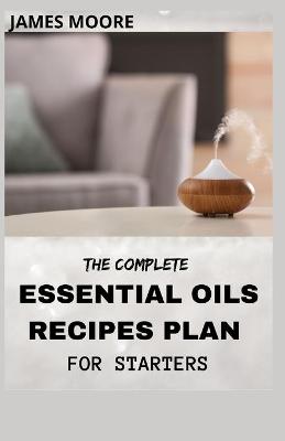 Book cover for The Complete Essential Oil Recipes Plan for Starters