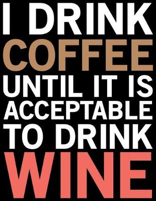 Book cover for I Drink Coffee Until It Is Acceptable To Drink Wine