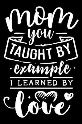 Book cover for Mom You Taught by Example I Learned by Love