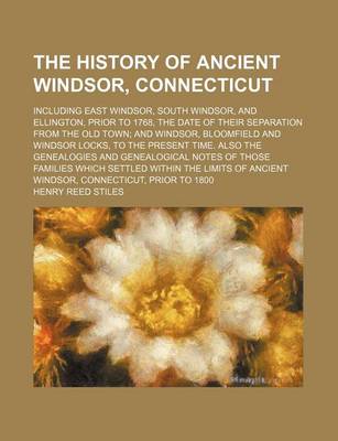 Book cover for The History of Ancient Windsor, Connecticut; Including East Windsor, South Windsor, and Ellington, Prior to 1768, the Date of Their Separation from the Old Town and Windsor, Bloomfield and Windsor Locks, to the Present Time. Also the Genealogies and Genea