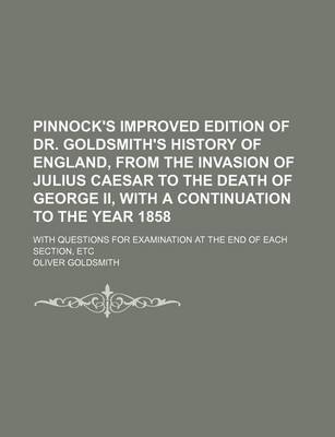 Book cover for Pinnock's Improved Edition of Dr. Goldsmith's History of England, from the Invasion of Julius Caesar to the Death of George II, with a Continuation to the Year 1858; With Questions for Examination at the End of Each Section, Etc