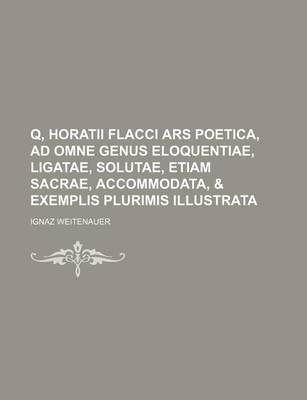 Book cover for Q, Horatii Flacci Ars Poetica, Ad Omne Genus Eloquentiae, Ligatae, Solutae, Etiam Sacrae, Accommodata, & Exemplis Plurimis Illustrata