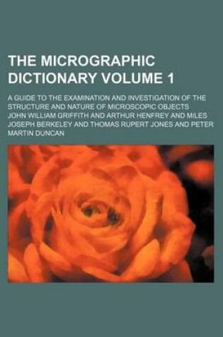 Cover of The Micrographic Dictionary Volume 1; A Guide to the Examination and Investigation of the Structure and Nature of Microscopic Objects