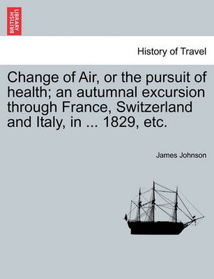 Book cover for Change of Air, or the Pursuit of Health; An Autumnal Excursion Through France, Switzerland and Italy, in ... 1829, Etc.