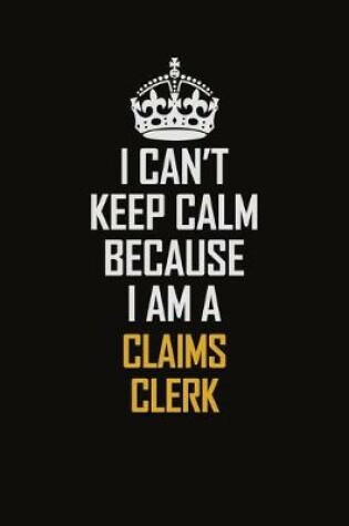 Cover of I Can't Keep Calm Because I Am A Claims Clerk