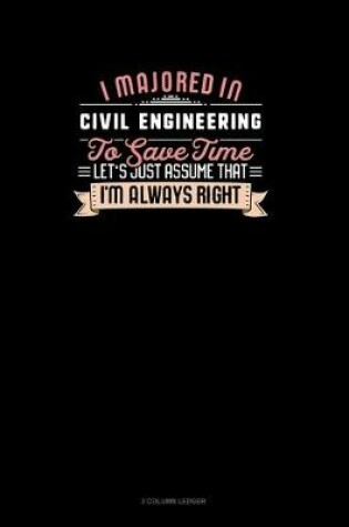 Cover of I Majored In Civil Engineering To Save Time Let's Just Assume That I'm Always Right