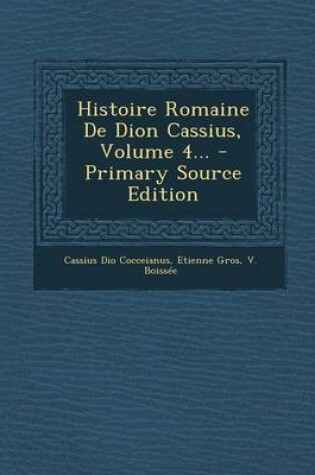 Cover of Histoire Romaine de Dion Cassius, Volume 4... - Primary Source Edition