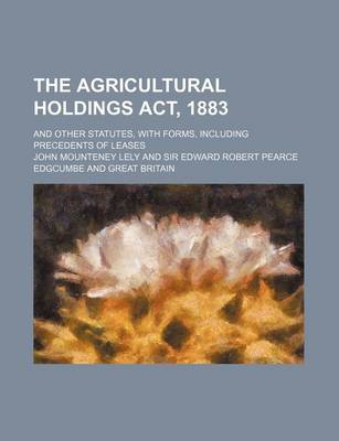 Book cover for The Agricultural Holdings ACT, 1883; And Other Statutes, with Forms, Including Precedents of Leases