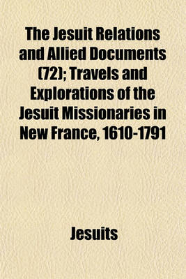 Book cover for The Jesuit Relations and Allied Documents (72); Travels and Explorations of the Jesuit Missionaries in New France, 1610-1791