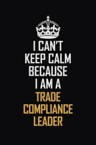 Cover of I Can't Keep Calm Because I Am A Trade Compliance Leader