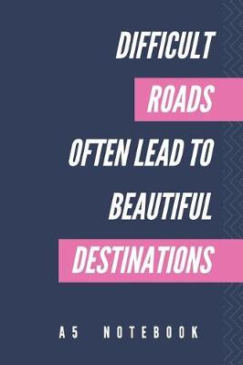 Book cover for Difficult Roads Often Lead To Beautiful Destinations A5 Notebook