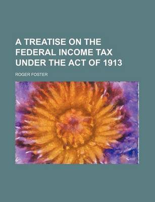 Book cover for A Treatise on the Federal Income Tax Under the Act of 1913