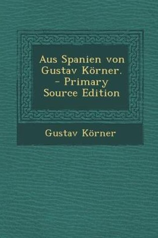 Cover of Aus Spanien Von Gustav Korner. - Primary Source Edition