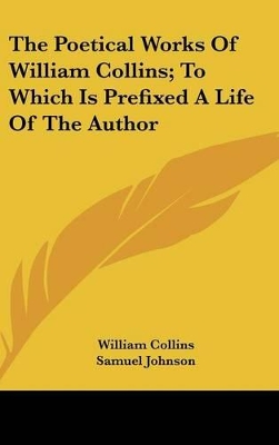 Book cover for The Poetical Works Of William Collins; To Which Is Prefixed A Life Of The Author