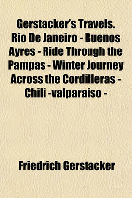 Book cover for Gerstacker's Travels. Rio de Janeiro - Buenos Ayres - Ride Through the Pampas - Winter Journey Across the Cordilleras - Chili -Valparaiso -