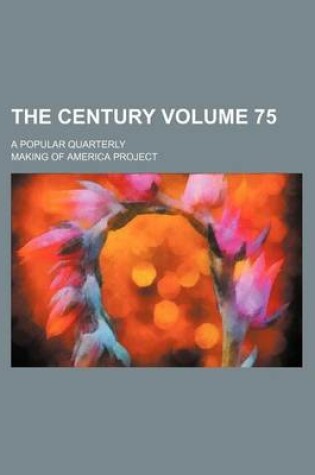 Cover of The Century Volume 75; A Popular Quarterly