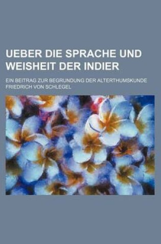 Cover of Ueber Die Sprache Und Weisheit Der Indier; Ein Beitrag Zur Begrundung Der Alterthumskunde