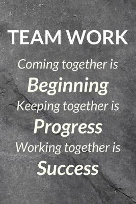 Book cover for Teamwork - Coming Together Is Beginning, Keeping Together Is Progress, Working Together Is Success