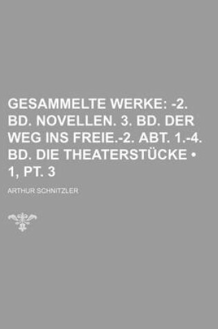 Cover of Gesammelte Werke (1, PT. 3); -2. Bd. Novellen. 3. Bd. Der Weg Ins Freie.-2. Abt. 1.-4. Bd. Die Theaterstucke