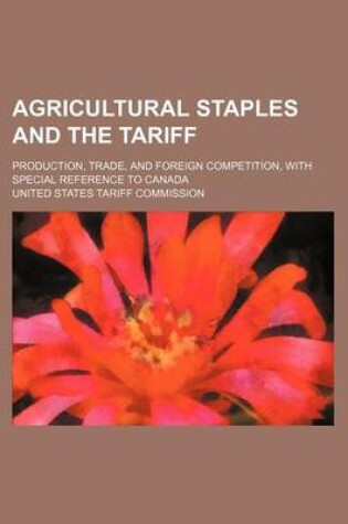 Cover of Agricultural Staples and the Tariff; Production, Trade, and Foreign Competition, with Special Reference to Canada