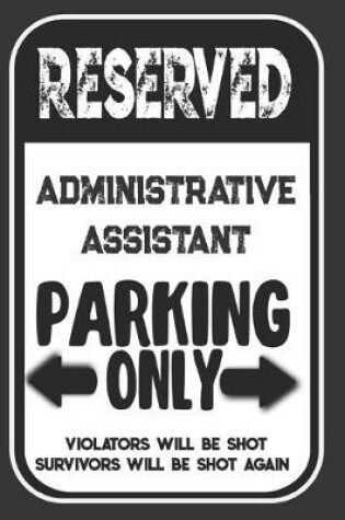 Cover of Reserved Administrative Assistant Parking Only. Violators Will Be Shot. Survivors Will Be Shot Again