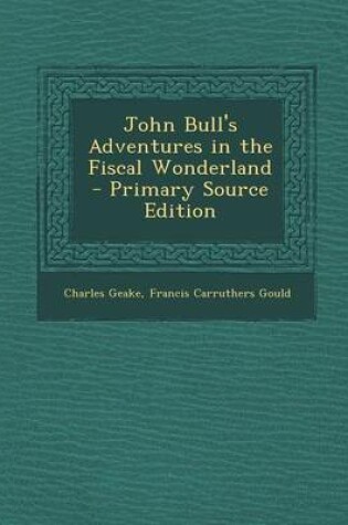 Cover of John Bull's Adventures in the Fiscal Wonderland - Primary Source Edition