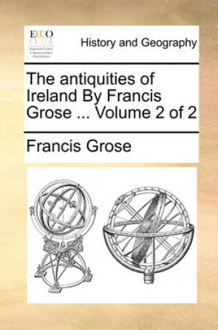 Cover of The Antiquities of Ireland by Francis Grose ... Volume 2 of 2