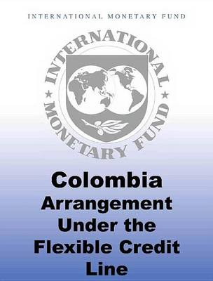 Book cover for Colombia: Arrangement Under the Flexible Credit Line Staff Report; Staff Supplement; Press Release on the Executive Board Discussion; And Statement by the Executive Director for Colombia