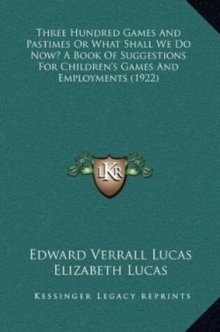 Cover of Three Hundred Games and Pastimes or What Shall We Do Now? a Book of Suggestions for Children's Games and Employments (1922)