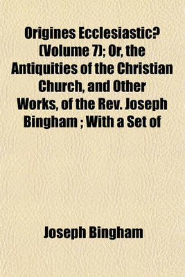 Book cover for Origines Ecclesiasticae (Volume 7); Or, the Antiquities of the Christian Church, and Other Works, of the REV. Joseph Bingham; With a Set of