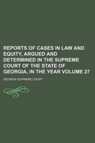 Cover of Reports of Cases in Law and Equity, Argued and Determined in the Supreme Court of the State of Georgia, in the Year Volume 27