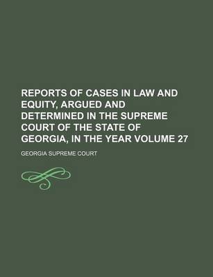 Book cover for Reports of Cases in Law and Equity, Argued and Determined in the Supreme Court of the State of Georgia, in the Year Volume 27