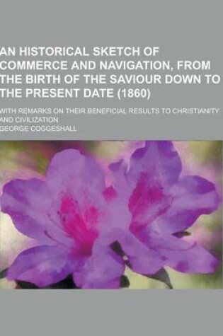 Cover of An Historical Sketch of Commerce and Navigation, from the Birth of the Saviour Down to the Present Date (1860); With Remarks on Their Beneficial Resu