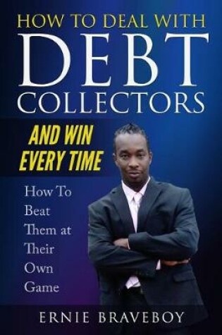 Cover of How to Deal with Debt Collectors and Win Every Time How To Beat Them at Their Own Game