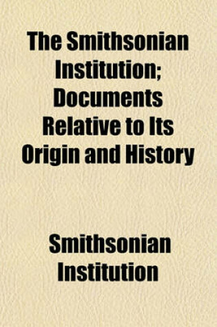 Cover of The Smithsonian Institution; Documents Relative to Its Origin and History