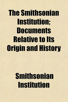 Book cover for The Smithsonian Institution; Documents Relative to Its Origin and History