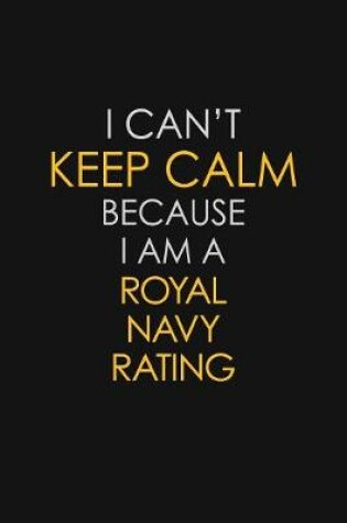 Cover of I Can't Keep Calm Because I Am A Royal Navy Rating