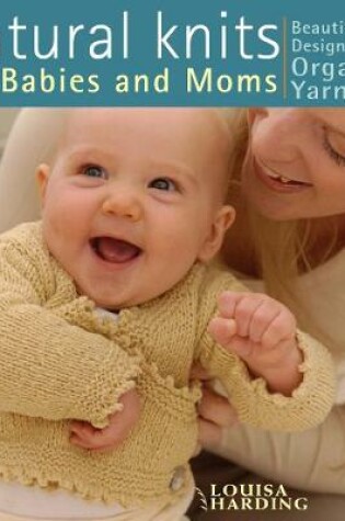 Cover of Natural Knits for Babies and Moms : Beautiful Designs Using Organic Yarns