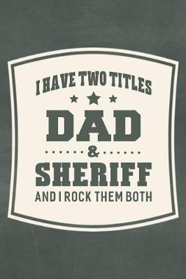 Book cover for I Have Two Titles Dad & Sheriff And I Rock Them Both