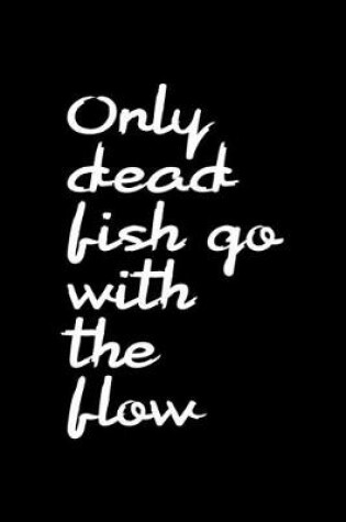 Cover of Only Dead Fish Go With The Flow