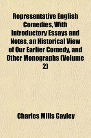 Cover of Representative English Comedies, with Introductory Essays and Notes, an Historical View of Our Earlier Comedy, and Other Monographs (Volume 2)