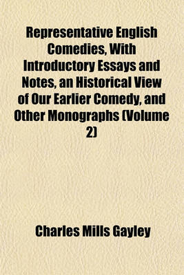 Book cover for Representative English Comedies, with Introductory Essays and Notes, an Historical View of Our Earlier Comedy, and Other Monographs (Volume 2)