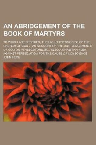 Cover of An Abridgement of the Book of Martyrs; To Which Are Prefixed, the Living Testimonies of the Church of God an Account of the Just Judgements of God on
