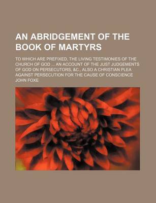 Book cover for An Abridgement of the Book of Martyrs; To Which Are Prefixed, the Living Testimonies of the Church of God an Account of the Just Judgements of God on