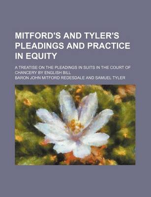 Book cover for Mitford's and Tyler's Pleadings and Practice in Equity; A Treatise on the Pleadings in Suits in the Court of Chancery by English Bill