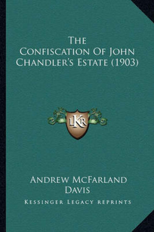 Cover of The Confiscation of John Chandler's Estate (1903) the Confiscation of John Chandler's Estate (1903)