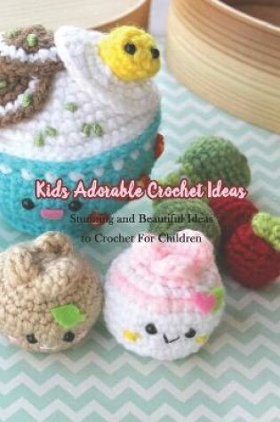 Cover of Kids Adorable Crochet Ideas